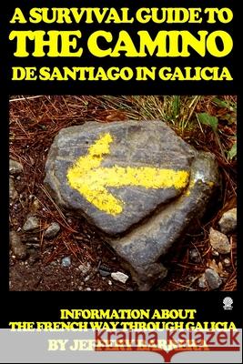 A Survival Guide to the Camino de Santiago in Galicia: Information about the French Way through Galicia Jeffery Barrera 9781983737398