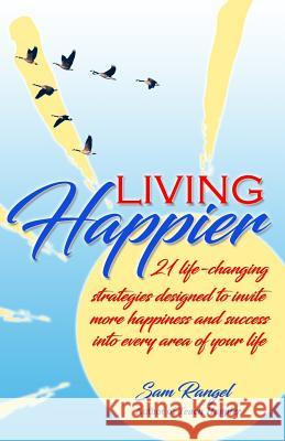 Living Happier: 21 life-changing strategies designed to invite more happiness and success into every area of your life Rangel, Sam 9781983812514 Createspace Independent Publishing Platform