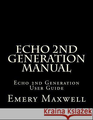 Echo 2nd Generation Manual: Echo 2nd Generation User Guide Emery H Maxwell 9781983983030 Createspace Independent Publishing Platform
