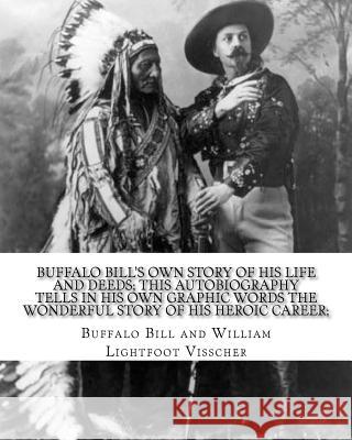 Buffalo Bill's own story of his life and deeds; this autobiography tells in his own graphic words the wonderful story of his heroic career; By: Buffal Visscher, William Lightfoot 9781983993282