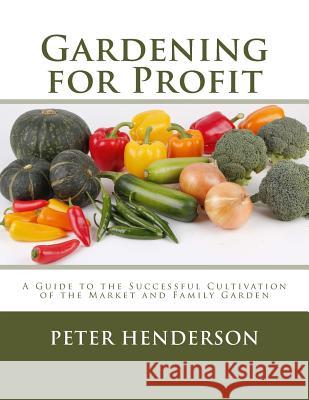 Gardening for Profit: A Guide to the Successful Cultivation of the Market and Family Garden Peter Henderson Roger Chambers 9781984024534