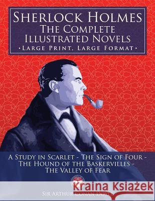 Sherlock Holmes: the Complete Illustrated Novels - Large Print, Large Format: A Study in Scarlet, The Sign of Four, The Hound of the Ba Media, Carlile 9781984043566