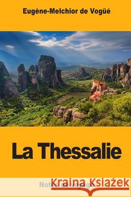 La Thessalie: Notes de voyage De Vogue, Eugene-Melchior 9781984050182 Createspace Independent Publishing Platform