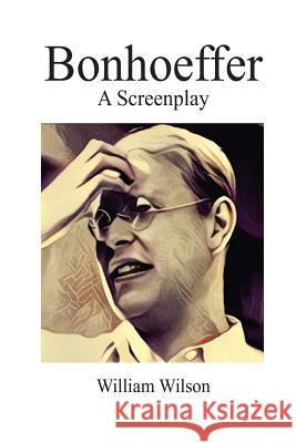 Bonhoeffer: A Screenplay William Arthur Wilson 9781984085900