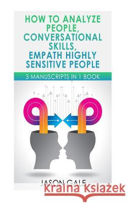 How to Analyze People, Conversational Skills, Empath Highly Sensitive People: 3 Manuscripts in 1 Book Jason Gale 9781984128232 Createspace Independent Publishing Platform
