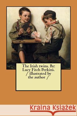 The Irish twins. By: Lucy Fitch Perkins. / illustrated by the author / Perkins, Lucy Fitch 9781984209276