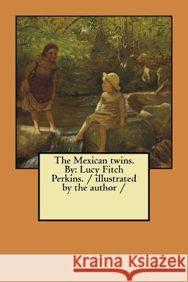 The Mexican twins. By: Lucy Fitch Perkins. / illustrated by the author / Perkins, Lucy Fitch 9781984210814