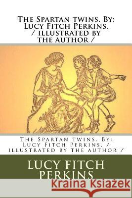 The Spartan twins. By: Lucy Fitch Perkins. / illustrated by the author / Perkins, Lucy Fitch 9781984250216
