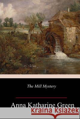 The Mill Mystery Anna Katharine Green 9781984259318