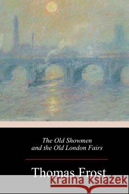 The Old Showmen and the Old London Fairs Thomas Frost 9781984261861 Createspace Independent Publishing Platform