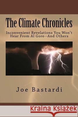 The Climate Chronicles: Inconvenient Revelations You Won't Hear From Al Gore--And Others Bastardi, Joe 9781984371409