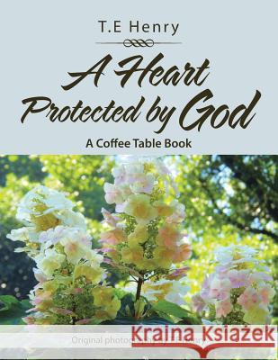 A Heart Protected by God: A Coffee Table Book T E Henry   9781984528629 Xlibris Us