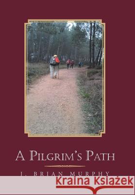 A Pilgrim's Path J Brian Murphy 9781984565099