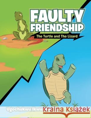Faulty Friendship: The Turtle and the Lizard Ugochukwu Ikwuakor 9781984582867 Xlibris Us