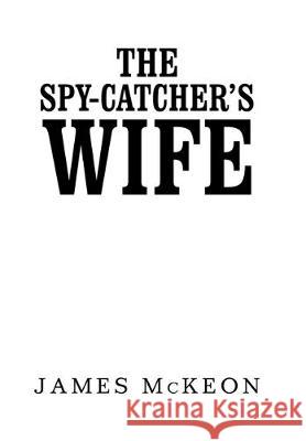The Spy-Catcher's Wife James McKeon 9781984592484 Xlibris UK