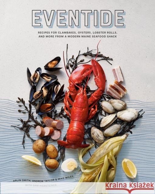 Eventide: Recipes for Clambakes, Oysters, Lobster Rolls, and More from a Modern Maine Seafood Shack Arlin Smith Andrew Taylor Mike Wiley 9781984856326 Ten Speed Press