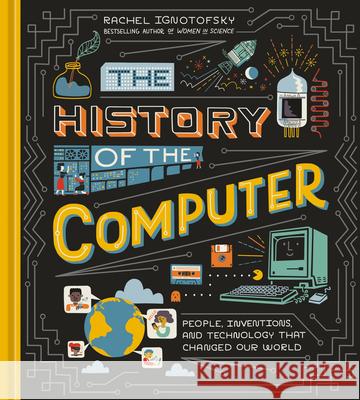 The History of the Computer: People, Inventions, and Technology That Changed Our World Rachel Ignotofsky 9781984857422 Ten Speed Press