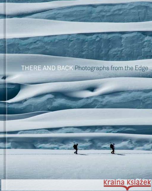 There and Back: Photographs from the Edge Jimmy Chin 9781984859501 Potter/Ten Speed/Harmony/Rodale