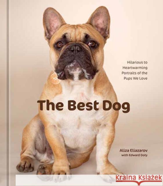 The Best Dog: Hilarious to Heartwarming Portraits of the Pups We Love Aliza Eliazarov Edward Doty 9781984861252 Potter/Ten Speed/Harmony/Rodale