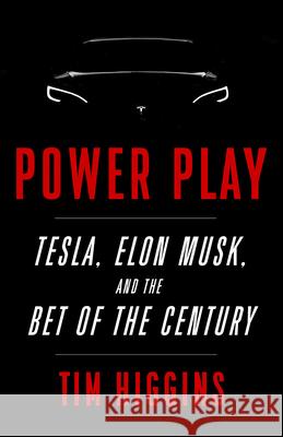 Power Play: Tesla, Elon Musk, and the Bet of the Century Tim Higgins 9781984898241