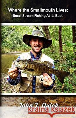 Where The Smallmouth Lives: Small Stream Fishing At Its Best Quick, John J. 9781985035775