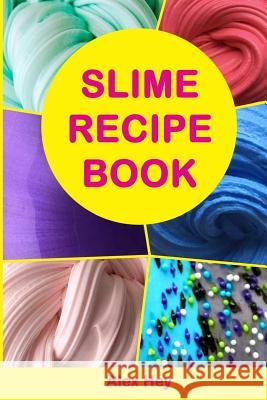 Slime Recipe Book: How to Make Amazing Slime at Home, Best Slime Recipes, Useful Tips and Tricks, Most Common Mistakes Alex Hey 9781985063310
