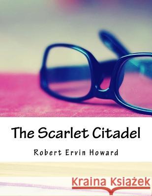 The Scarlet Citadel Robert Ervin Howard 9781985083073