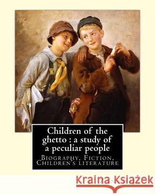 Children of the ghetto: a study of a peculiar people. By: I. Zangwill: Israel Zangwill (21 January 1864 - 1 August 1926) was a British author Zangwill, I. 9781985266803 Createspace Independent Publishing Platform
