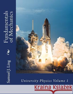 Fundamentals of Mechanics: University Physics Volume 1 Samuel J. Ling 9781985274631