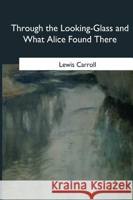 Through the Looking-Glass and What Alice Found There Lewis Carroll 9781985386570 Createspace Independent Publishing Platform