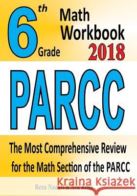 6th Grade PARCC Math Workbook 2018: The Most Comprehensive Review for the Math Section of the PARCC TEST Ross, Ava 9781985411692 Createspace Independent Publishing Platform
