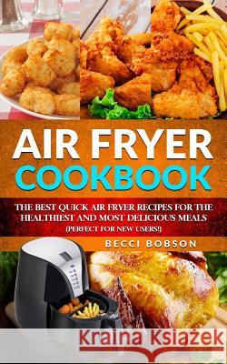 Air Fryer Cookbook: The Best Quick Air Fryer Recipes for the Healthiest and most delicious meals. (Perfect for new users) Bobson, Becci 9781985439337 Createspace Independent Publishing Platform