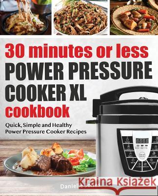 30 Minutes or Less Power Pressure Cooker XL Cookbook: Quick, Simple and Healthy Power Pressure Cooker Recipes Danielle Jones (University of Bradford) 9781985448032