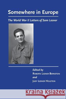 Somewhere in Europe: The World War II Letters of Sam Lesner Roberta Lesner Bernstein Judy Lesner Holstein 9781985578364