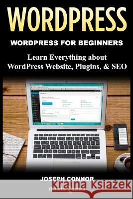 WordPress: WordPress for Beginners: Learn Everything about: WordPress Websites, Plugins, & SEO Connor, Joseph 9781985706835 Createspace Independent Publishing Platform