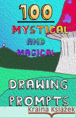 100 Mystical and Magical Drawing Prompts: 100 Mystical and Magical Drawing Prompts Andrew Tyers 9781985760608