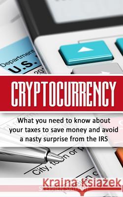 Cryptocurrency: What You Need to Know About Your Taxes to Save Money and Avoid a Nasty Surprise from the IRS Satoshi, Stephen 9781985837997 Createspace Independent Publishing Platform