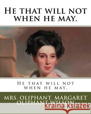 He that will not when he may. Margaret Oliphant Wilson, Mrs Oliphant 9781985882317