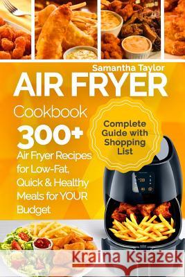Air Fryer Cookbook: 300 + Air Fryer Recipes for Low-Fat Quick & Healthy meals for YOUR Budget Taylor, Samantha 9781986022576 Createspace Independent Publishing Platform