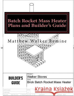 Batch Rocket Mass Heater Plans and Builder's Guide: Build your own super efficient masonry heater Remine, Matthew Walker 9781986029001 Createspace Independent Publishing Platform