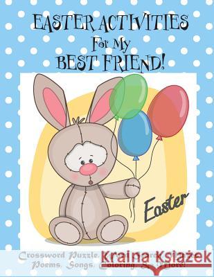 Easter Activities For My Best Friend!: (Personalized Book) Crossword Puzzle, Word Search, Mazes, Poems, Songs, Coloring, & More! Florabella Publishing 9781986062428 Createspace Independent Publishing Platform