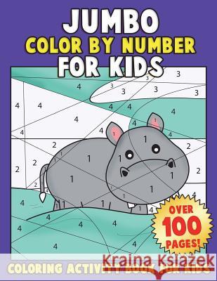 JUMBO Color By Number for Kids: Coloring Activity Book for Kids: A Jumbo Childrens Coloring Book with 110+ Large Pages Clemens, Annie 9781986075084 Createspace Independent Publishing Platform