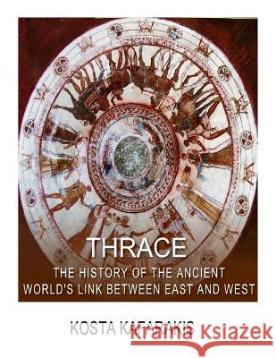 Thrace: The History of the Ancient World's Link Between East and West Kosta Kafarakis 9781986130929 Createspace Independent Publishing Platform