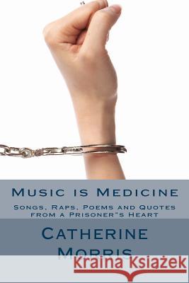 Music is Medicine: Songs, Raps, Poems and Quotes from a Prisoners Heart Morris, Catherine a. 9781986131513