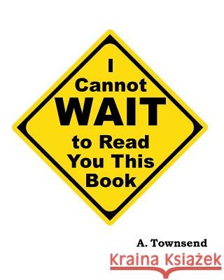I Cannot Wait to Read You this Book A. Townsend 9781986132176