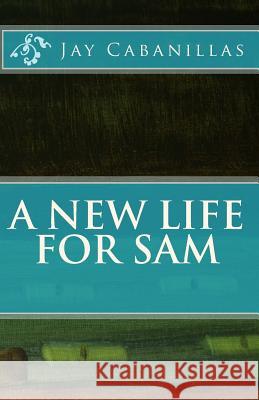 A New LIfe for Sam Cabanillas, Jay F. 9781986176699