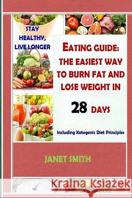 Total Eating Guide: Easiest Way To Burn Fat And Lose Weight In 28 Days, Stay Healthy And Live Longer: The Complete Ketogenic Diet For Heal Janet Smith 9781986203593