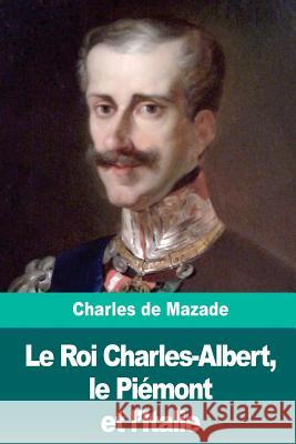 Le Roi Charles-Albert, le Piémont et l'Italie de Mazade, Charles 9781986273374