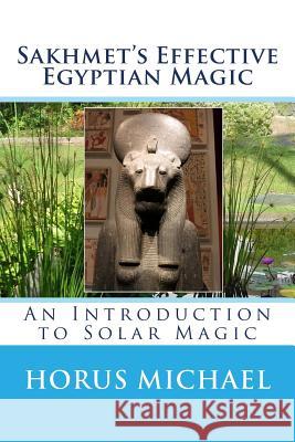 Sakhmet's Effective Egyptian Magic: An Introduction to Solar Magic Horus Michael 9781986287104 Createspace Independent Publishing Platform