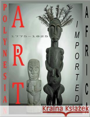 Polynesian Art: Imported to Africa 1775-1825 Addison Thompson 9781986358149 Createspace Independent Publishing Platform